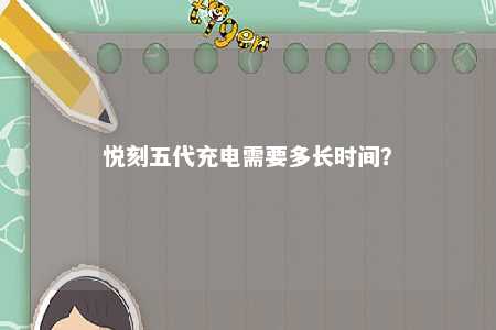 悦刻五代充电需要多长时间？ 